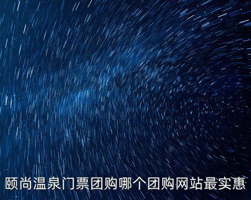 頤尚溫泉門票團(tuán)購哪個團(tuán)購網(wǎng)站最實惠