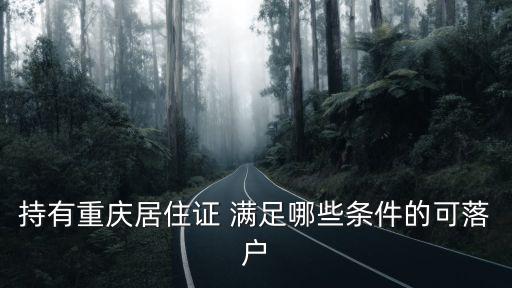 持有重慶居住證 滿足哪些條件的可落戶