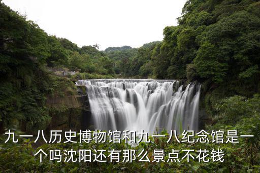 九一八歷史博物館和九一八紀念館是一個嗎沈陽還有那么景點不花錢