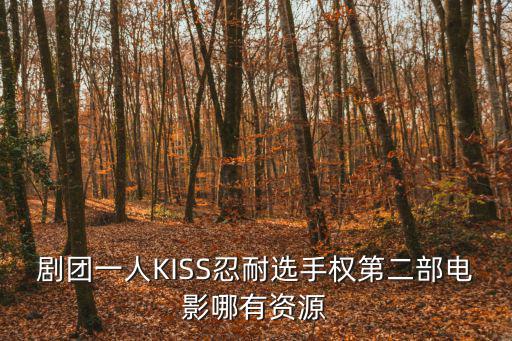 劇團(tuán)一人KISS忍耐選手權(quán)第二部電影哪有資源