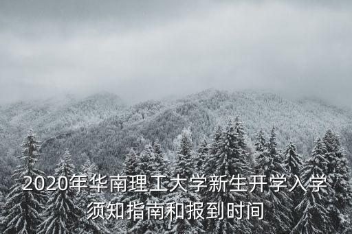 2020年華南理工大學(xué)新生開學(xué)入學(xué)須知指南和報到時間