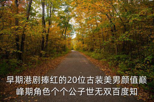 早期港劇捧紅的20位古裝美男顏值巔峰期角色個個公子世無雙百度知
