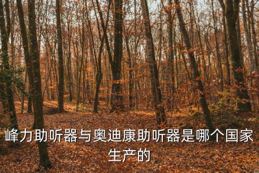 峰力助聽器與奧迪康助聽器是哪個(gè)國(guó)家生產(chǎn)的