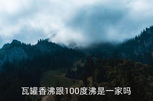 瓦罐香沸跟100度沸是一家嗎