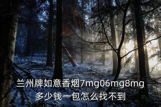 蘭州牌如意香煙7mg06mg8mg多少錢(qián)一包怎么找不到