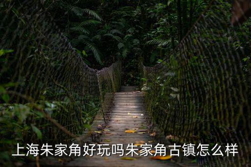 上海朱家角好玩嗎朱家角古鎮(zhèn)怎么樣