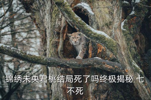 錦繡未央君桃結局死了嗎終極揭秘 七不死