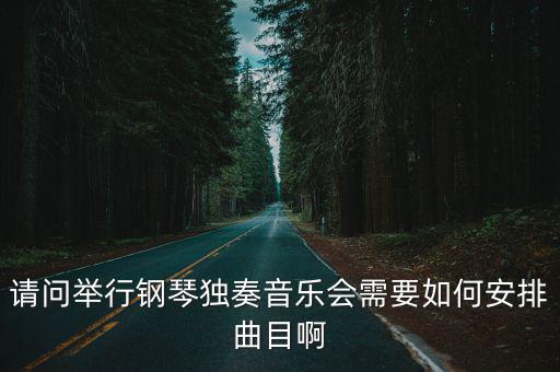 請問舉行鋼琴獨奏音樂會需要如何安排曲目啊