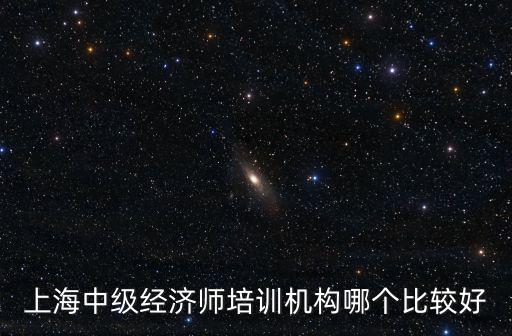 上海中級經濟師，上海中級經濟師培訓機構哪個比較好