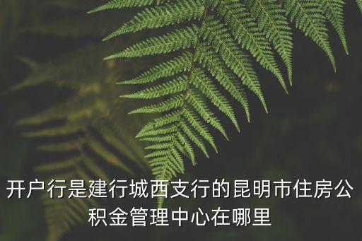 開戶行是建行城西支行的昆明市住房公積金管理中心在哪里