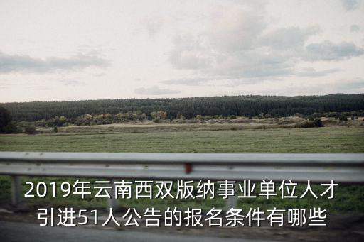 2019年云南西雙版納事業單位人才引進51人公告的報名條件有哪些