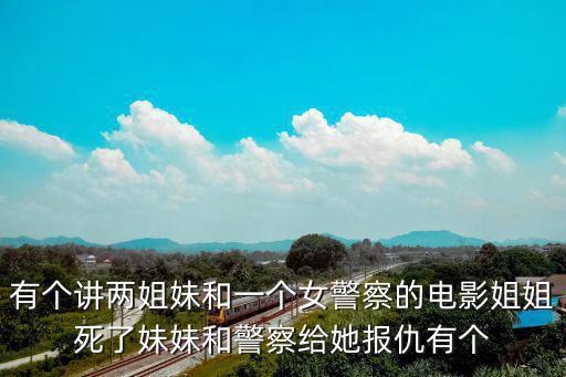 有個講兩姐妹和一個女警察的電影姐姐死了妹妹和警察給她報仇有個
