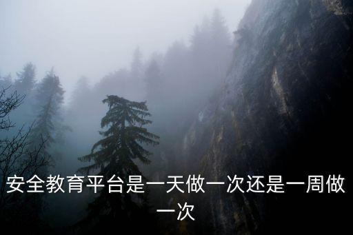 安全教育平臺(tái)是一天做一次還是一周做一次