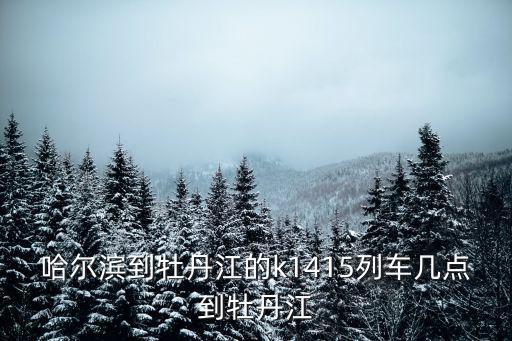 哈爾濱到牡丹江的k1415列車幾點(diǎn)到牡丹江