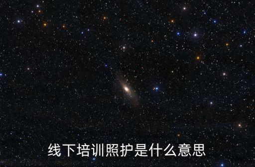 照護的意思，線下培訓照護是什么意思