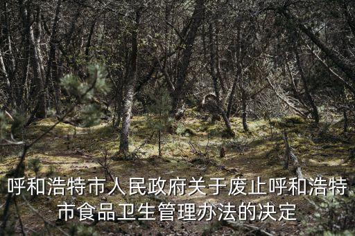 呼和浩特市人民政府關(guān)于廢止呼和浩特市食品衛(wèi)生管理辦法的決定