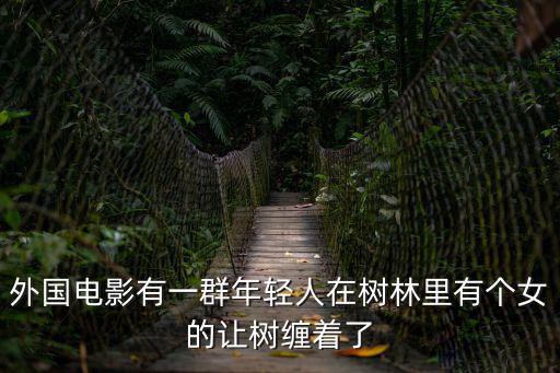 外國電影有一群年輕人在樹林里有個女的讓樹纏著了