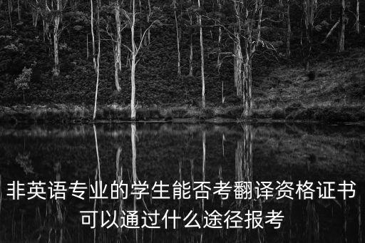 非英語專業(yè)的學生能否考翻譯資格證書可以通過什么途徑報考
