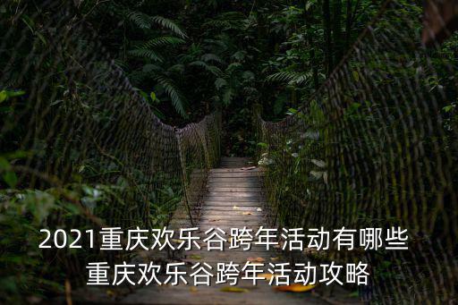 2021重慶歡樂谷跨年活動有哪些 重慶歡樂谷跨年活動攻略