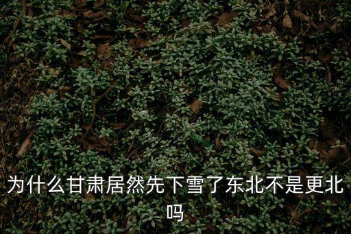 為什么甘肅居然先下雪了東北不是更北嗎