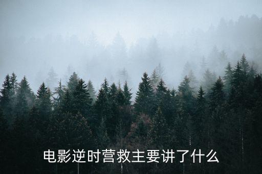 逆時營救電影，電影逆時營救主要講了什么