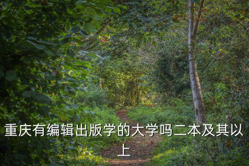 重慶有編輯出版學的大學嗎二本及其以上