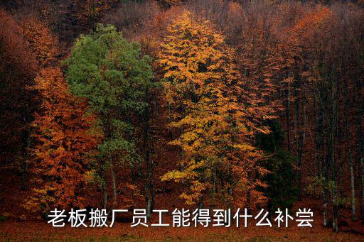 老板搬廠員工能得到什么補(bǔ)嘗