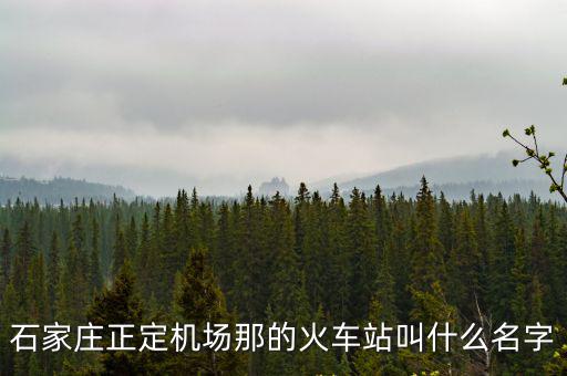 石家莊正定機(jī)場(chǎng)那的火車站叫什么名字
