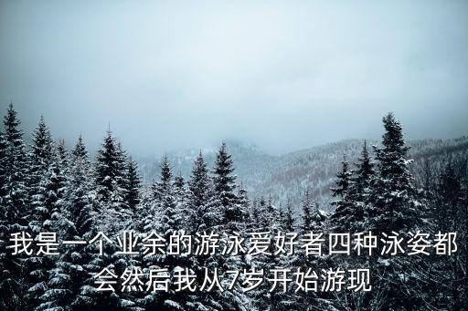我是一個業余的游泳愛好者四種泳姿都會然后我從7歲開始游現