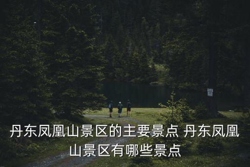 丹東鳳凰山景區的主要景點 丹東鳳凰山景區有哪些景點