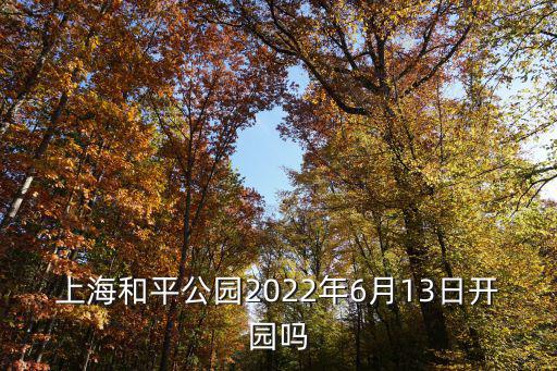 上海和平公園2022年6月13日開園嗎