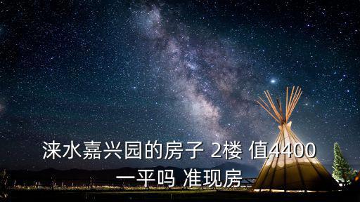 淶水嘉興園的房子 2樓 值4400一平嗎 準現房