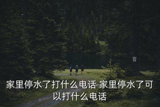 家里停水了打什么電話 家里停水了可以打什么電話