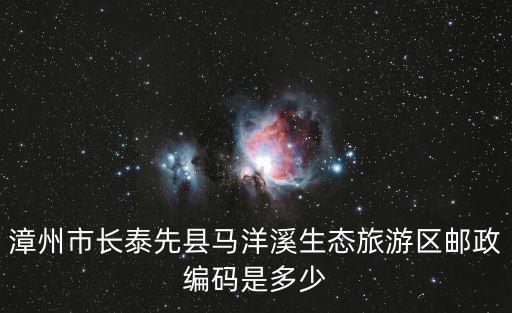 馬洋溪生態旅游區，漳州市長泰先縣馬洋溪生態旅游區郵政編碼是多少