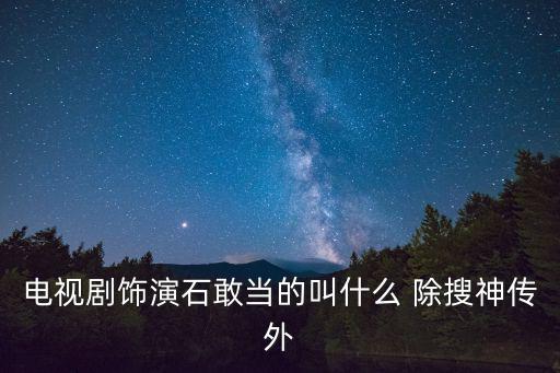 電視劇飾演石敢當的叫什么 除搜神傳外