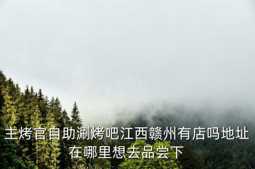 主烤官自助涮烤吧江西贛州有店嗎地址在哪里想去品嘗下