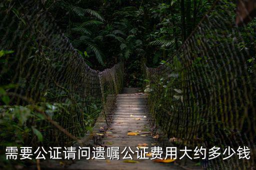 需要公證請(qǐng)問(wèn)遺囑公證費(fèi)用大約多少錢(qián)