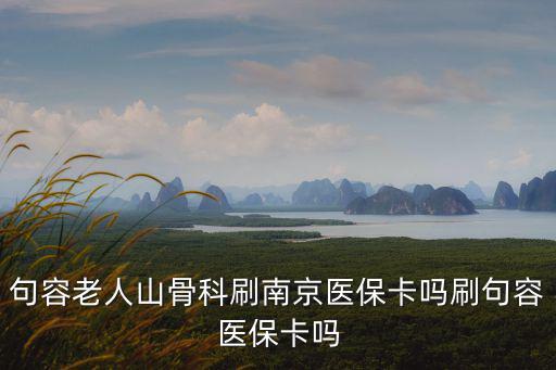 句容老人山骨科刷南京醫保卡嗎刷句容醫保卡嗎