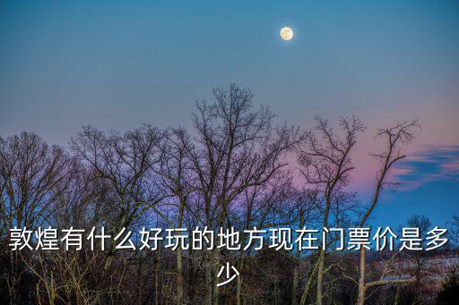 鳴沙山月牙泉門票，敦煌鳴沙山月牙泉坐車門票多少錢