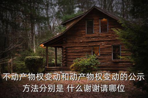 不動(dòng)產(chǎn)物權(quán)變動(dòng)和動(dòng)產(chǎn)物權(quán)變動(dòng)的公示方法分別是 什么謝謝請(qǐng)哪位