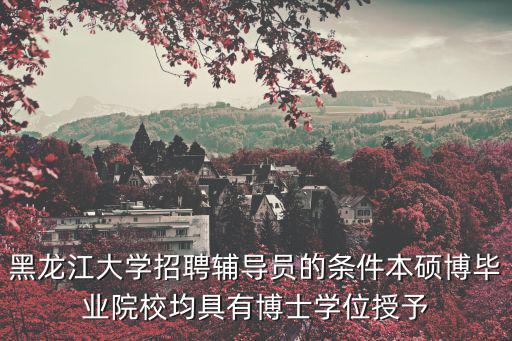 黑龍江大學招聘輔導員的條件本碩博畢業院校均具有博士學位授予