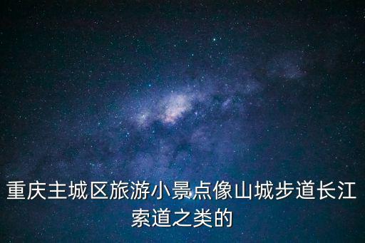 重慶主城區旅游小景點像山城步道長江索道之類的