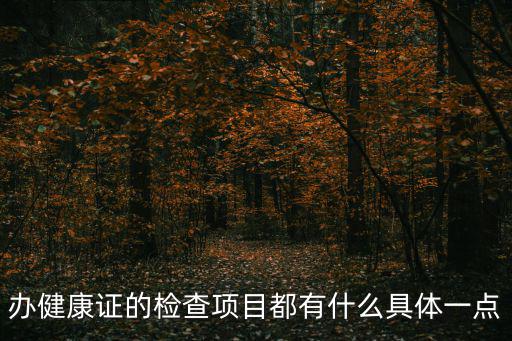 辦健康證需要檢查什么項(xiàng)目，辦健康證的檢查項(xiàng)目都有什么具體一點(diǎn)