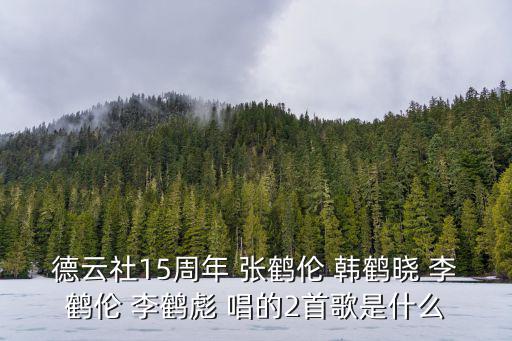 韓鶴曉，德云社15周年 張鶴倫 韓鶴曉 李鶴倫 李鶴彪 唱的2首歌是什么