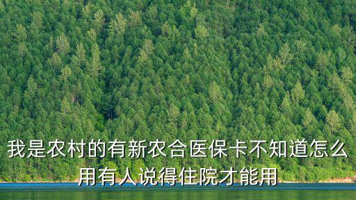 醫(yī)保卡怎么使用，我是農(nóng)村的有新農(nóng)合醫(yī)保卡不知道怎么用有人說得住院才能用