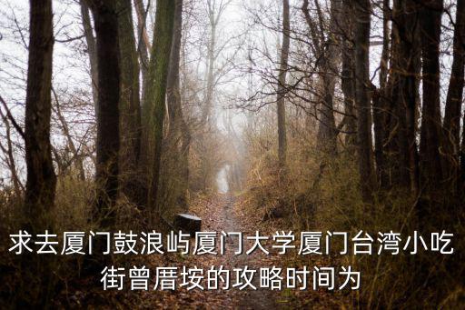 求去廈門鼓浪嶼廈門大學(xué)廈門臺灣小吃街曾厝垵的攻略時間為