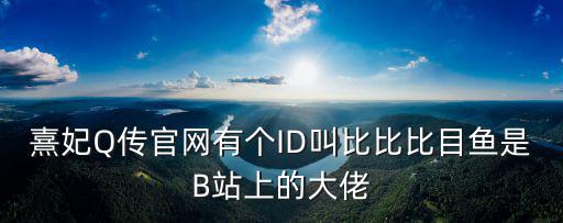 熹妃Q傳官網(wǎng)有個(gè)ID叫比比比目魚(yú)是B站上的大佬