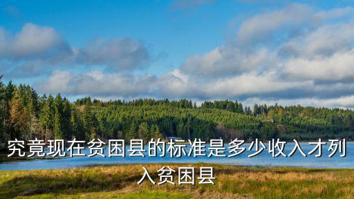究竟現在貧困縣的標準是多少收入才列入貧困縣