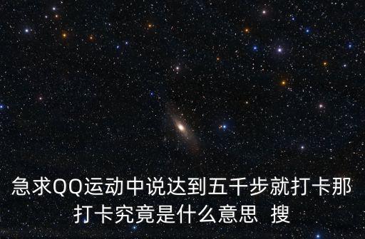 急求QQ運動中說達到五千步就打卡那打卡究竟是什么意思  搜