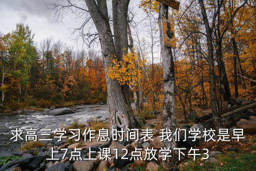 高三課程表，求高三學(xué)習(xí)作息時(shí)間表 我們學(xué)校是早上7點(diǎn)上課12點(diǎn)放學(xué)下午3